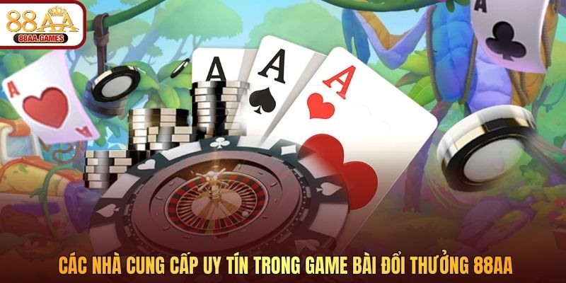 Các nhà cung cấp uy tín trong game bài đổi thưởng 88AA