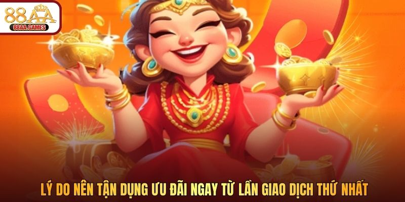 Lý do nên tận dụng ưu đãi ngay từ lần giao dịch thứ nhất