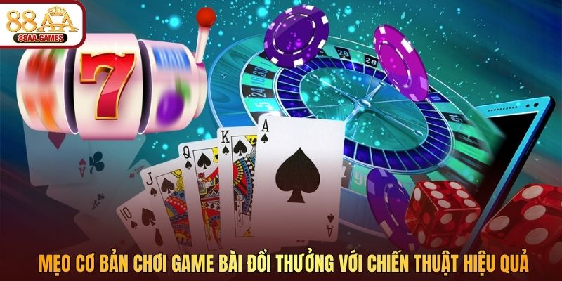 Mẹo cơ bản chơi game bài đổi thưởng với chiến thuật hiệu quả